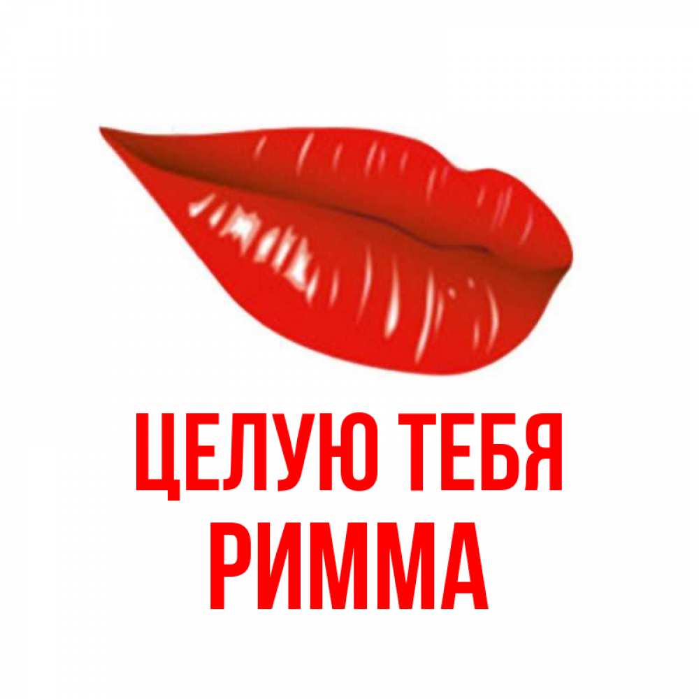 Открытка на каждый день с именем, Римма Целую тебя губы на открытке Прикольная открытка с пожеланием онлайн скачать бесплатно 