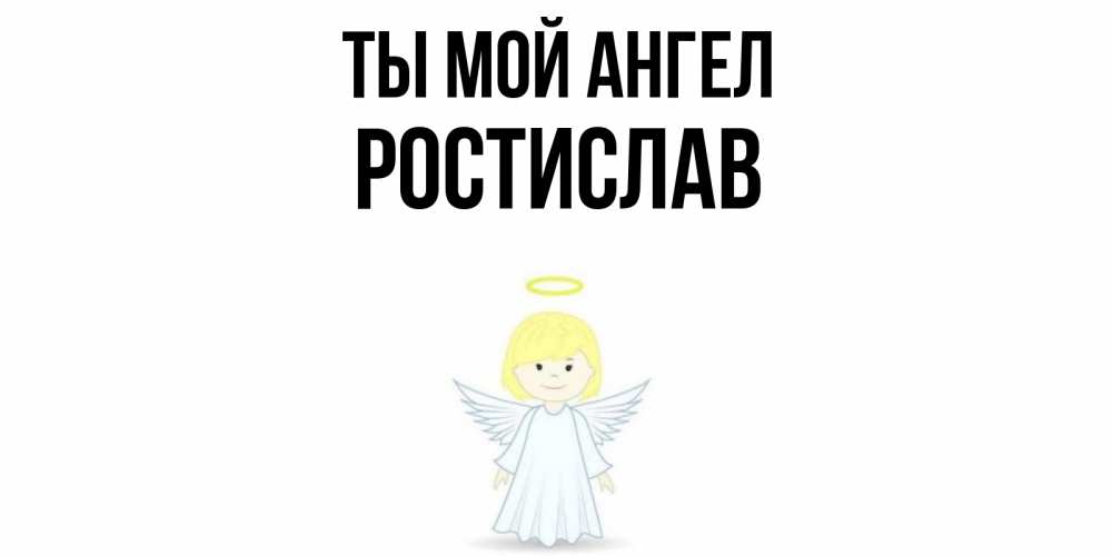 Открытка на каждый день с именем, Ростислав Ты мой ангел ангел Прикольная открытка с пожеланием онлайн скачать бесплатно 