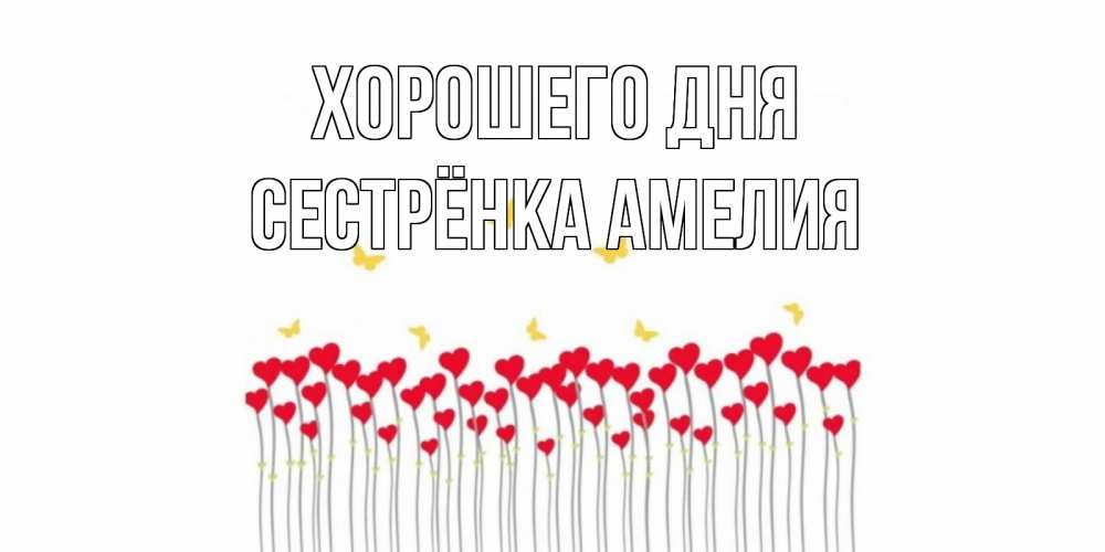 Открытка на каждый день с именем, Сестрёнка-Амелия Хорошего дня открытка отличного дня с сердечками Прикольная открытка с пожеланием онлайн скачать бесплатно 