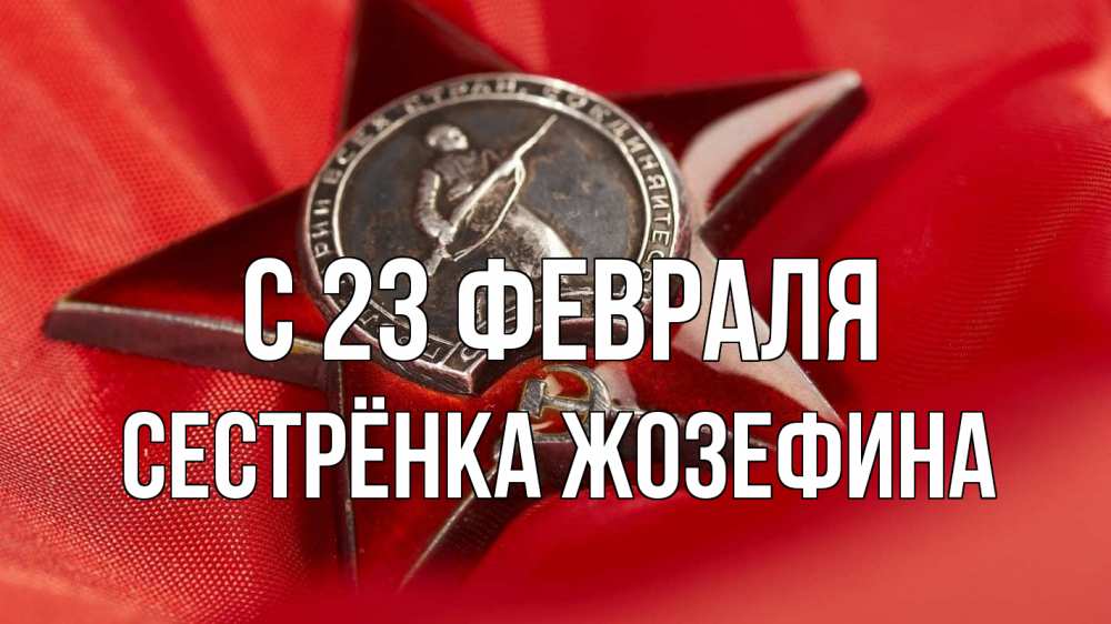 Открытка на каждый день с именем, Сестрёнка-Жозефина С 23 февраля 23 февраля Прикольная открытка с пожеланием онлайн скачать бесплатно 