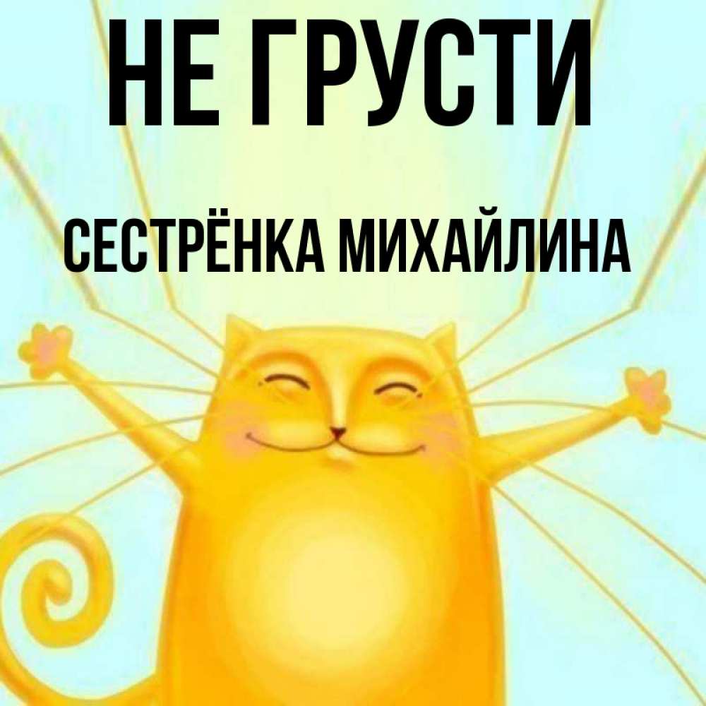 Открытка на каждый день с именем, Сестрёнка-Михайлина Не грусти обнимашки усатые Прикольная открытка с пожеланием онлайн скачать бесплатно 