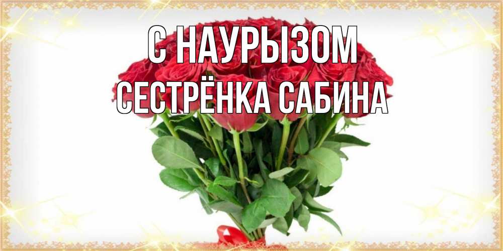 Открытка на каждый день с именем, Сестрёнка-Сабина С наурызом самый огромный букет для милых дам Прикольная открытка с пожеланием онлайн скачать бесплатно 