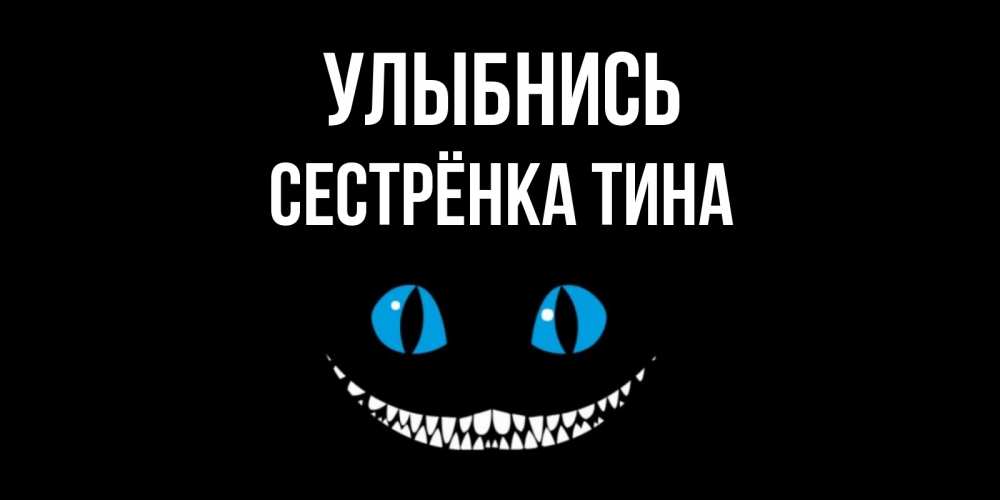 Открытка на каждый день с именем, Сестрёнка-Тина Улыбнись кот улыбается Прикольная открытка с пожеланием онлайн скачать бесплатно 