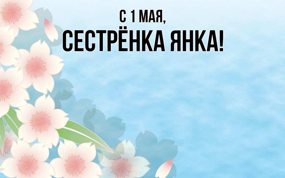 Открытка на каждый день с именем, Сестрёнка-Янка С 1 мая С 1 мая 1 Прикольная открытка с пожеланием онлайн скачать бесплатно 