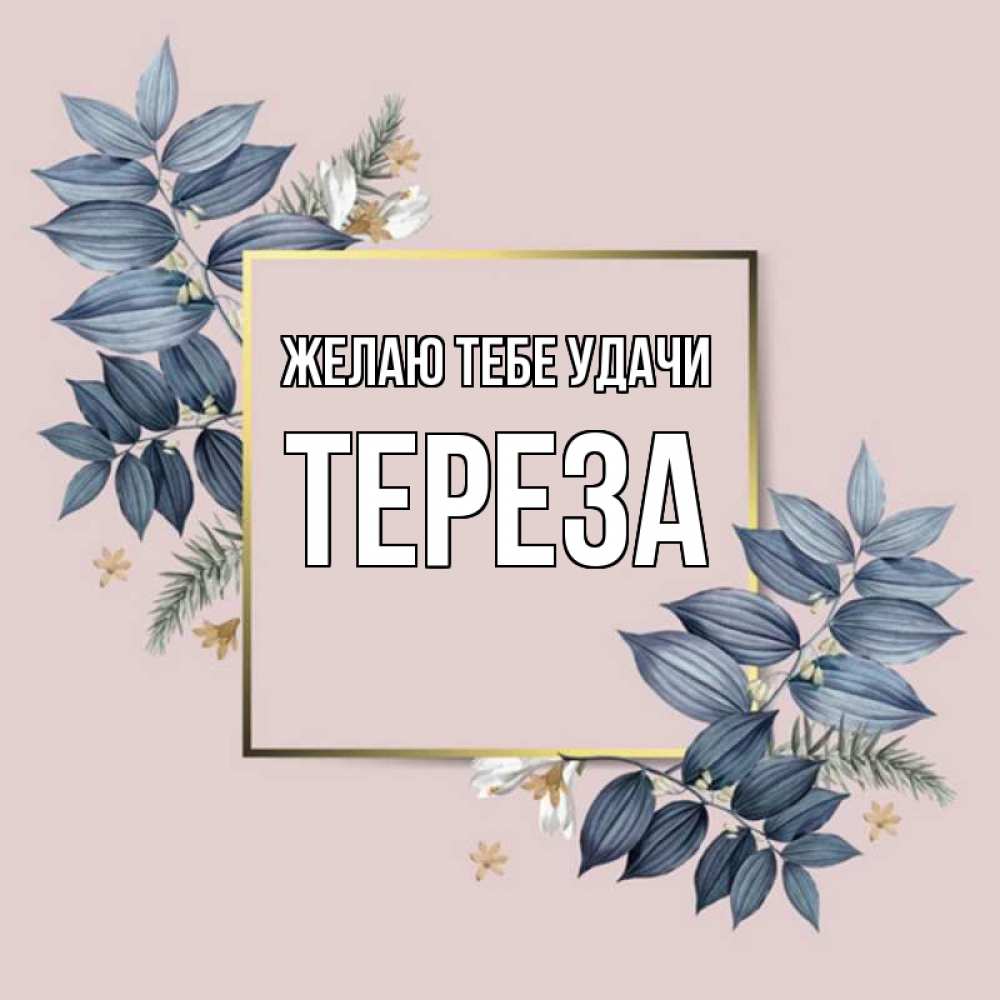 Открытка на каждый день с именем, Тереза Желаю тебе удачи листья цветов Прикольная открытка с пожеланием онлайн скачать бесплатно 