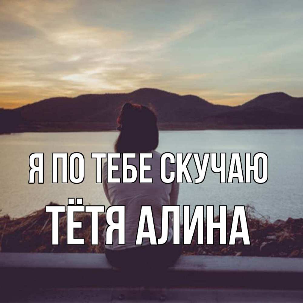 Открытка на каждый день с именем, Тётя-Алина Я по тебе скучаю я уже соскучилась Прикольная открытка с пожеланием онлайн скачать бесплатно 