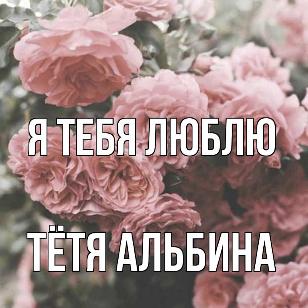 Открытка на каждый день с именем, Тётя-Альбина Я тебя люблю розы 3 Прикольная открытка с пожеланием онлайн скачать бесплатно 