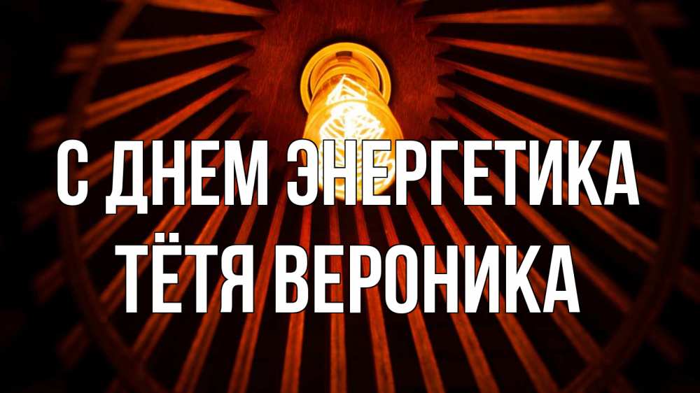 Открытка на каждый день с именем, Тётя-Вероника С днем энергетика лампа Прикольная открытка с пожеланием онлайн скачать бесплатно 