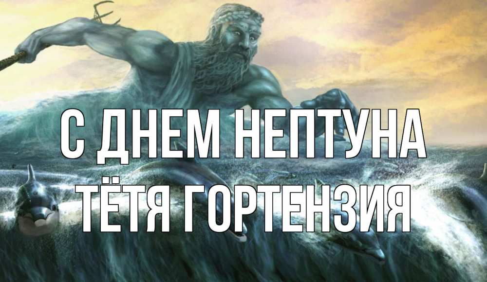 Открытка на каждый день с именем, Тётя-Гортензия С днем нептуна с днем Нептуна Прикольная открытка с пожеланием онлайн скачать бесплатно 
