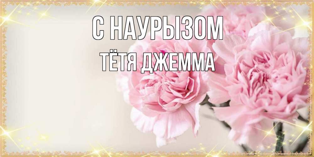 Открытка на каждый день с именем, Тётя-Джемма С наурызом открытка с розовыми цветами в рамочке с подписью праздник весны наурыз Прикольная открытка с пожеланием онлайн скачать бесплатно 