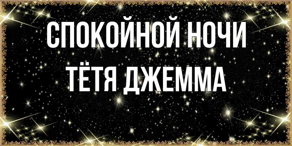 Открытка на каждый день с именем, Тётя-Джемма Спокойной ночи засыпаем под звездами Прикольная открытка с пожеланием онлайн скачать бесплатно 