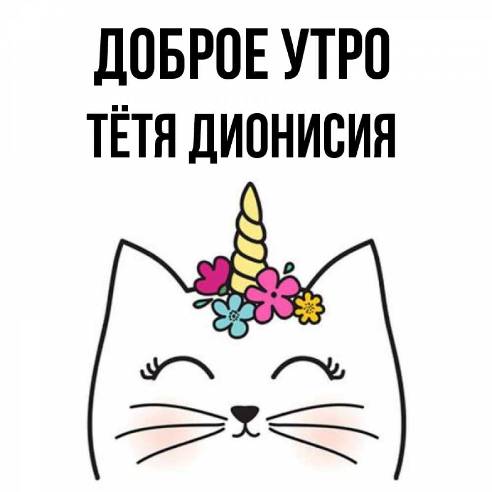 Открытка на каждый день с именем, Тётя-Дионисия Доброе утро утречко Прикольная открытка с пожеланием онлайн скачать бесплатно 