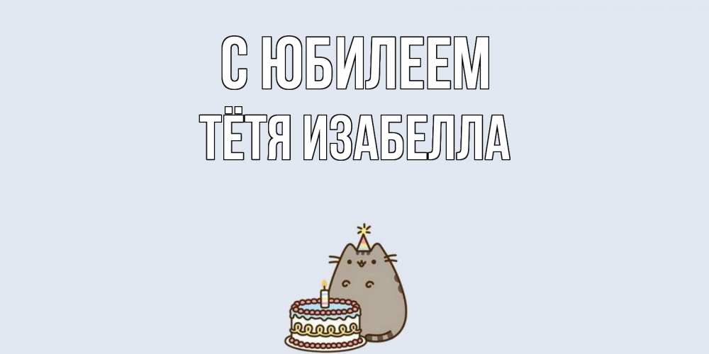 Открытка на каждый день с именем, Тётя-Изабелла С юбилеем кот, торт Прикольная открытка с пожеланием онлайн скачать бесплатно 