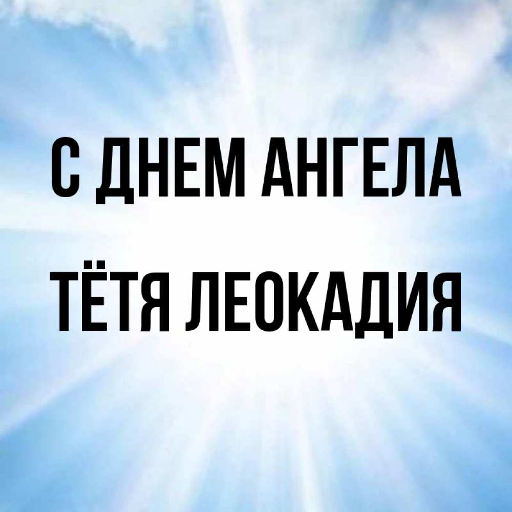 Открытка на каждый день с именем, Тётя-Леокадия С днем ангела свет небесный Прикольная открытка с пожеланием онлайн скачать бесплатно 