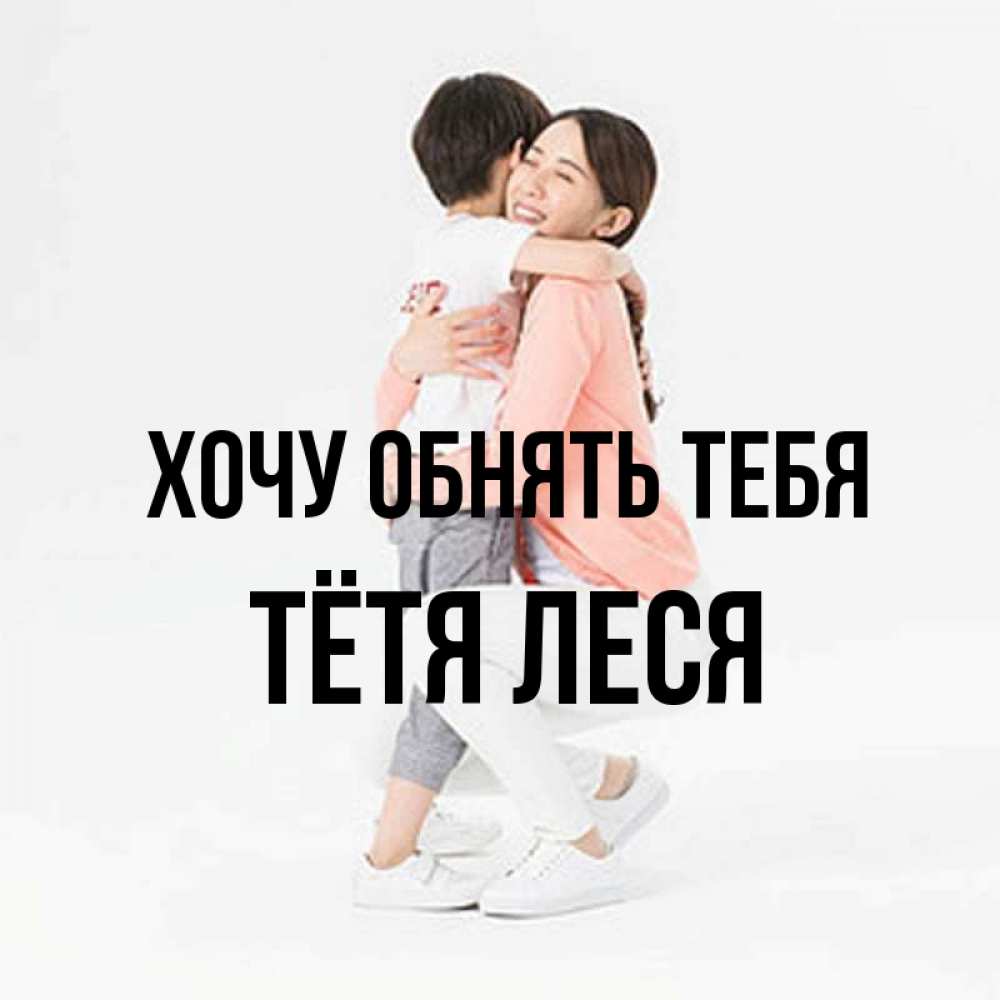 Открытка на каждый день с именем, Тётя-Леся Хочу обнять тебя соскучилась по сыну Прикольная открытка с пожеланием онлайн скачать бесплатно 