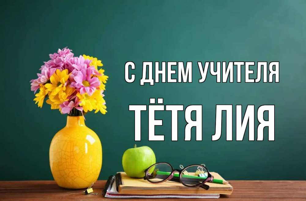 Открытка на каждый день с именем, Тётя-Лия С днем учителя ваза с цветами яблоко и журнал Прикольная открытка с пожеланием онлайн скачать бесплатно 