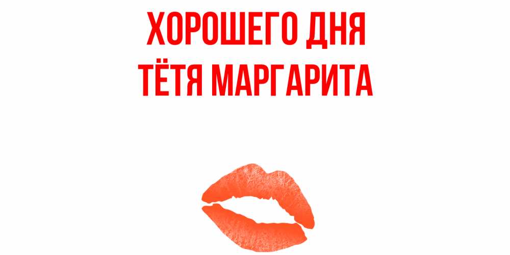 Открытка на каждый день с именем, Тётя-Маргарита Хорошего дня удачного дня с поцелуем Прикольная открытка с пожеланием онлайн скачать бесплатно 