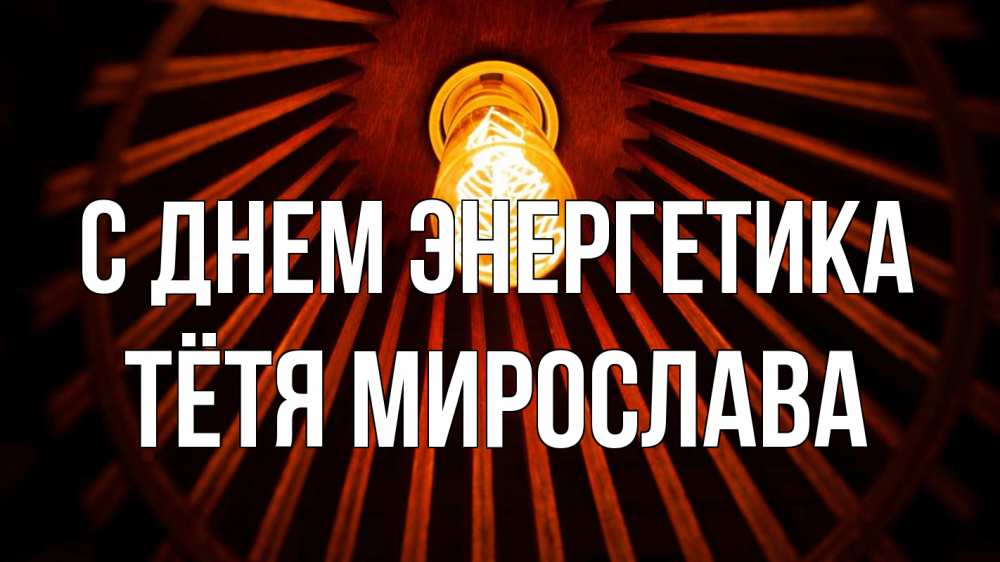 Открытка на каждый день с именем, Тётя-Мирослава С днем энергетика лампа Прикольная открытка с пожеланием онлайн скачать бесплатно 