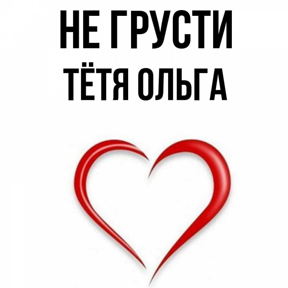Открытка на каждый день с именем, Тётя-Ольга Не грусти для любимой Прикольная открытка с пожеланием онлайн скачать бесплатно 
