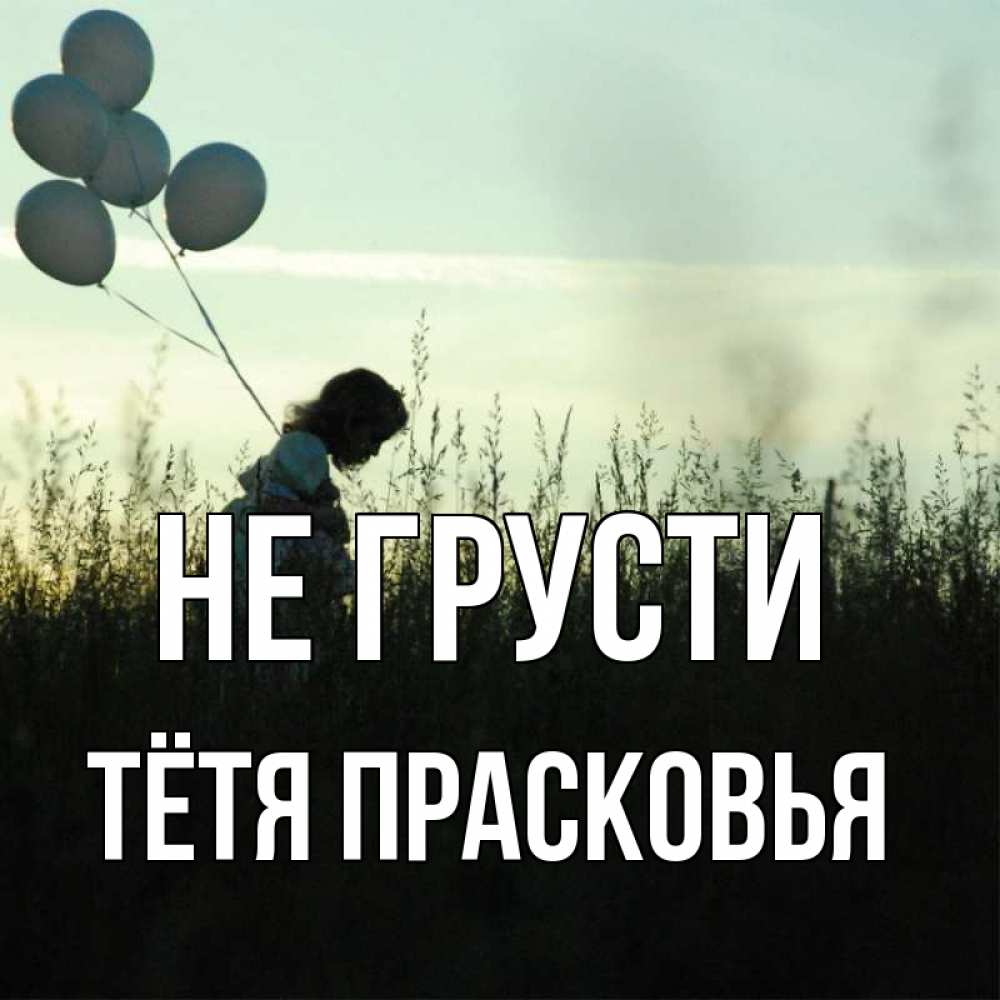 Открытка на каждый день с именем, Тётя-Прасковья Не грусти ребенок Прикольная открытка с пожеланием онлайн скачать бесплатно 