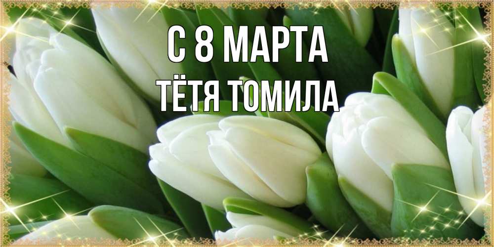 Открытка на каждый день с именем, Тётя-Томила С 8 марта поздравляем с 8 марта Прикольная открытка с пожеланием онлайн скачать бесплатно 