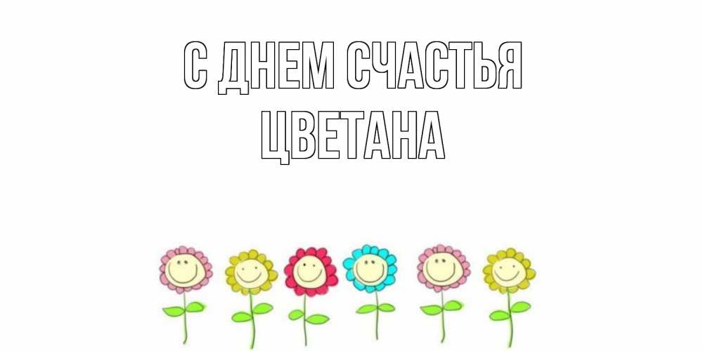 Открытка на каждый день с именем, Цветана С днем счастья улыбка, цветы Прикольная открытка с пожеланием онлайн скачать бесплатно 