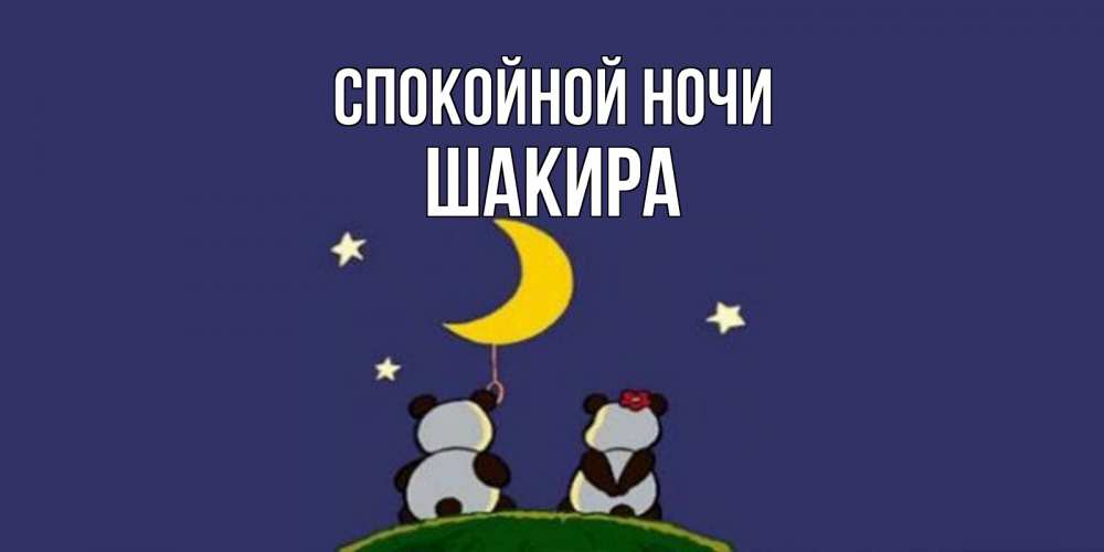 Открытка на каждый день с именем, Шакира Спокойной ночи открытка с пожеланиями хорошо выспаться Прикольная открытка с пожеланием онлайн скачать бесплатно 