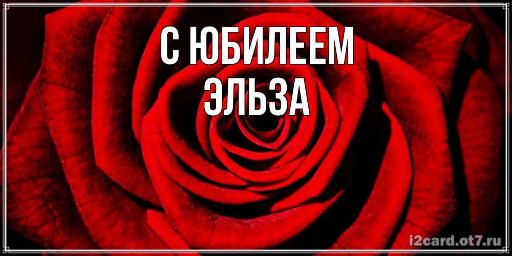 Открытка на каждый день с именем, Эльза С юбилеем алая роза Прикольная открытка с пожеланием онлайн скачать бесплатно 