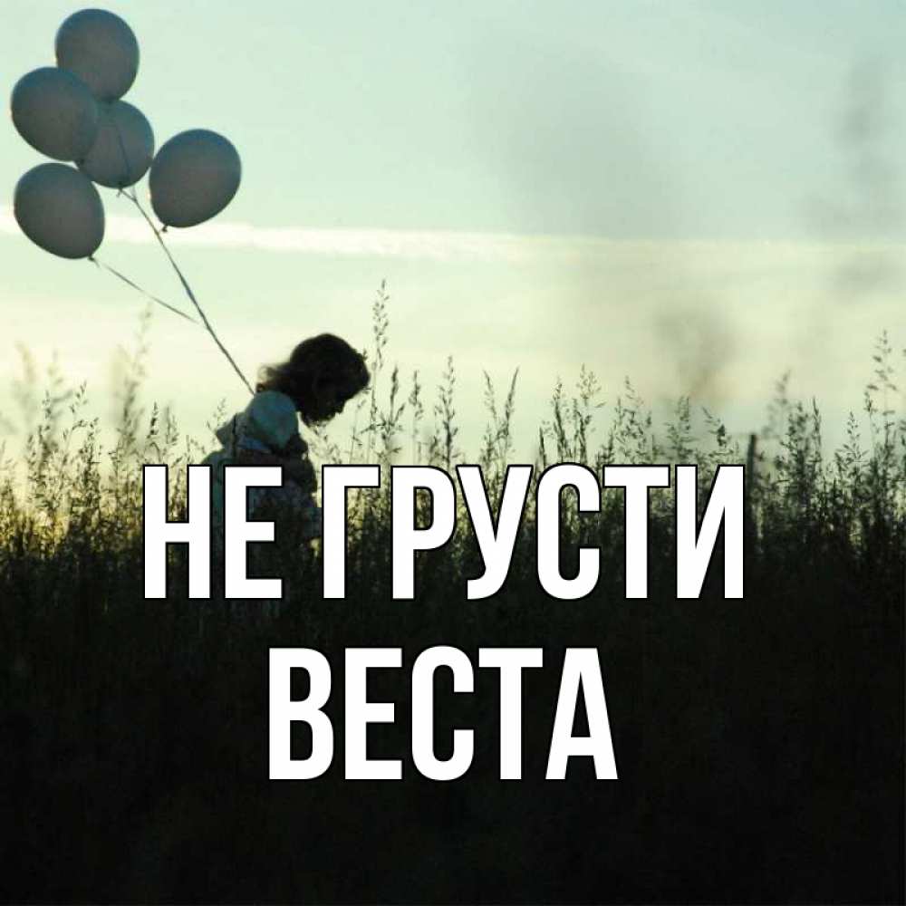 Открытка на каждый день с именем, Веста Не грусти ребенок Прикольная открытка с пожеланием онлайн скачать бесплатно 