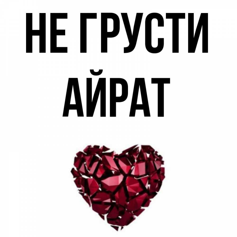 Открытка на каждый день с именем, Айрат Не грусти рубиновое сердечко Прикольная открытка с пожеланием онлайн скачать бесплатно 