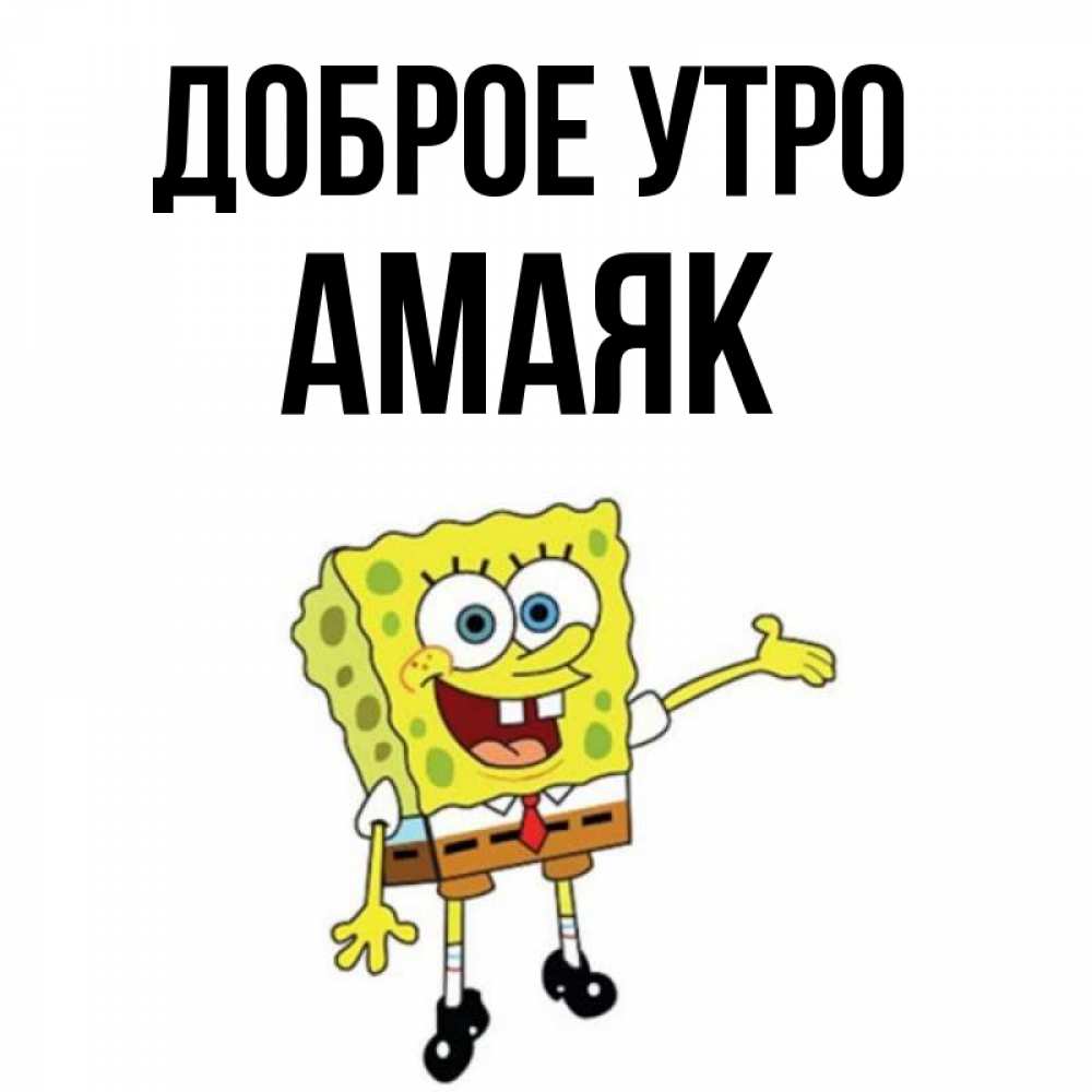 Открытка на каждый день с именем, Амаяк Доброе утро губка боб улыбается Прикольная открытка с пожеланием онлайн скачать бесплатно 
