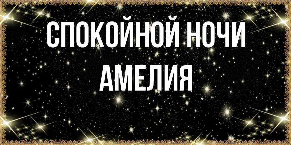 Открытка на каждый день с именем, Амелия Спокойной ночи засыпаем под звездами Прикольная открытка с пожеланием онлайн скачать бесплатно 