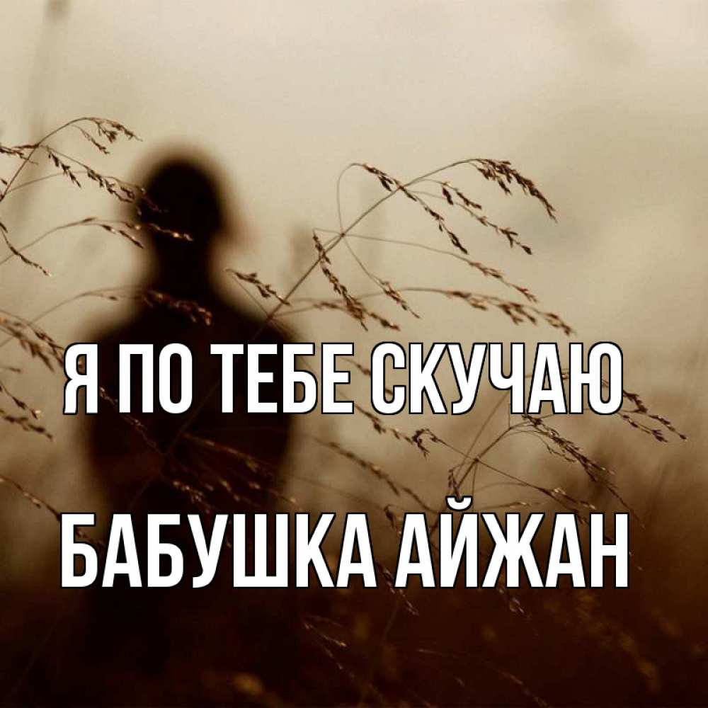 Открытка на каждый день с именем, Бабушка-Айжан Я по тебе скучаю силуэт девушки Прикольная открытка с пожеланием онлайн скачать бесплатно 