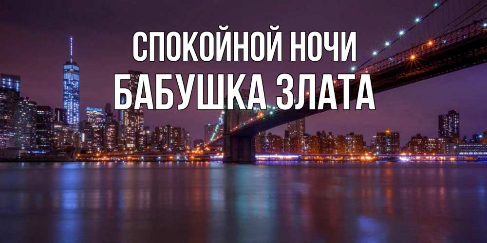 Открытка на каждый день с именем, Бабушка-Злата Спокойной ночи ночной мост Прикольная открытка с пожеланием онлайн скачать бесплатно 