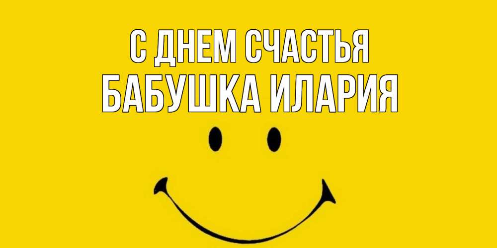 Открытка на каждый день с именем, Бабушка-Илария С днем счастья радость и улыбка Прикольная открытка с пожеланием онлайн скачать бесплатно 