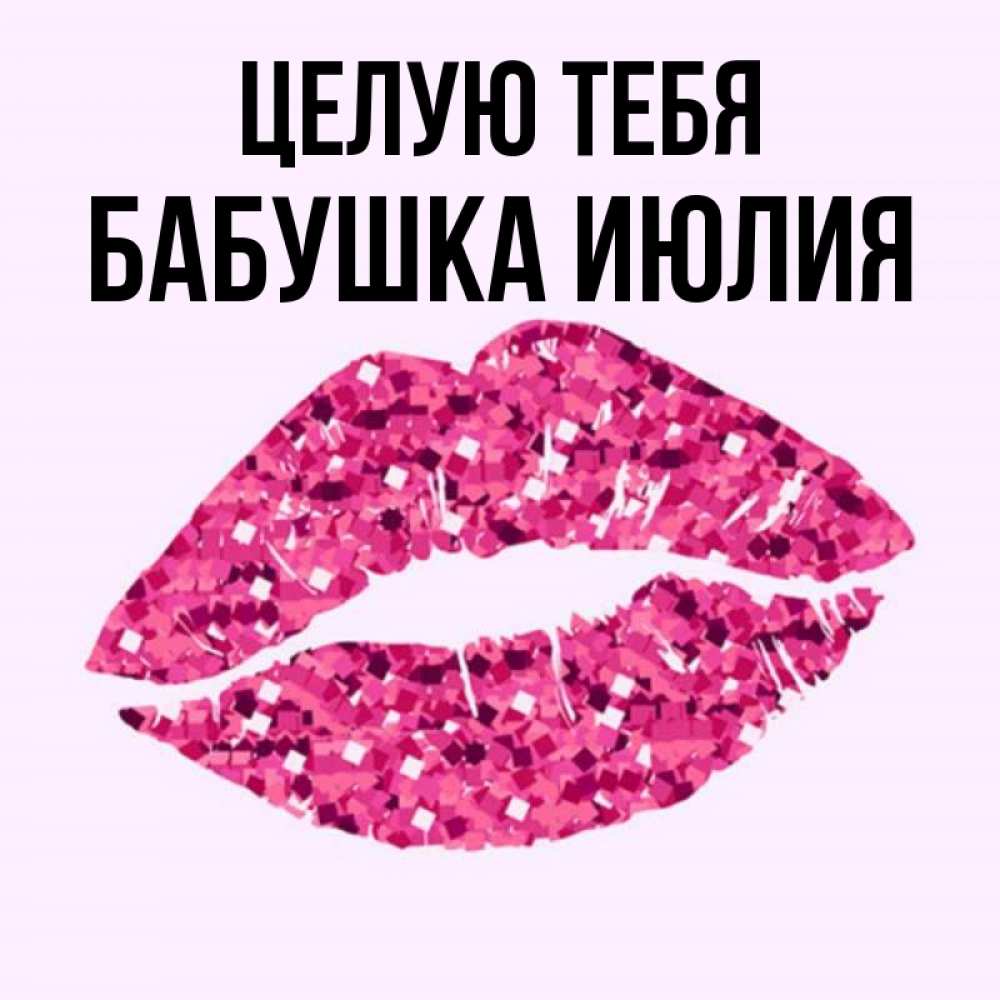 Открытка на каждый день с именем, Бабушка-Июлия Целую тебя открытка с женскими губами и поцелуем для парня Прикольная открытка с пожеланием онлайн скачать бесплатно 
