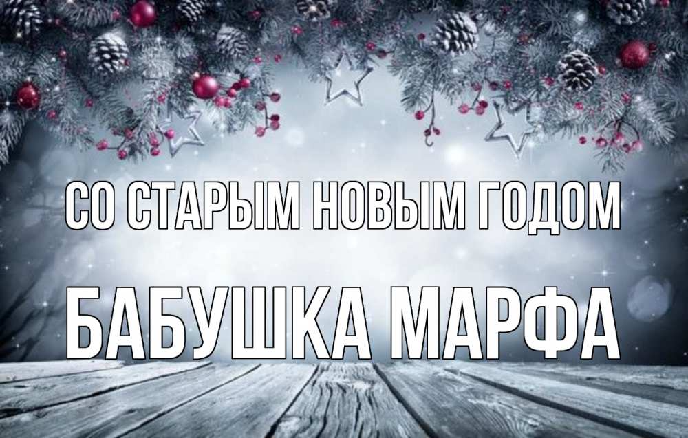 Открытка на каждый день с именем, Бабушка-Марфа Со старым новым годом старый новый год Прикольная открытка с пожеланием онлайн скачать бесплатно 