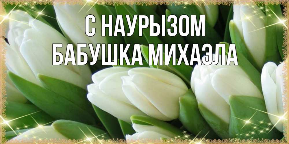 Открытка на каждый день с именем, Бабушка-Михаэла С наурызом поздравляем с праздник весны наурыз Прикольная открытка с пожеланием онлайн скачать бесплатно 