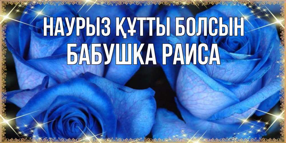 Открытка на каждый день с именем, Бабушка-Раиса Наурыз құтты болсын красивые розы для милых дам на международный женский день Прикольная открытка с пожеланием онлайн скачать бесплатно 