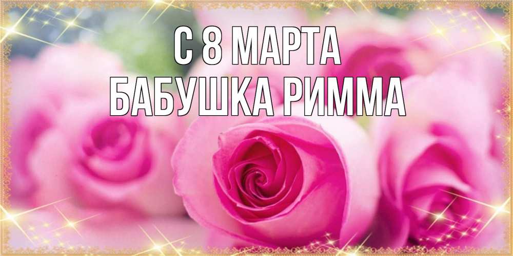 Открытка на каждый день с именем, Бабушка-Римма С 8 МАРТА блестящая открытка для женщины на международный женский день Прикольная открытка с пожеланием онлайн скачать бесплатно 