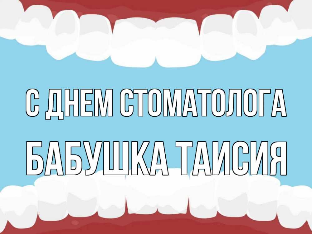 Открытка на каждый день с именем, Бабушка-Таисия С днем стоматолога с днем стоматолога Прикольная открытка с пожеланием онлайн скачать бесплатно 