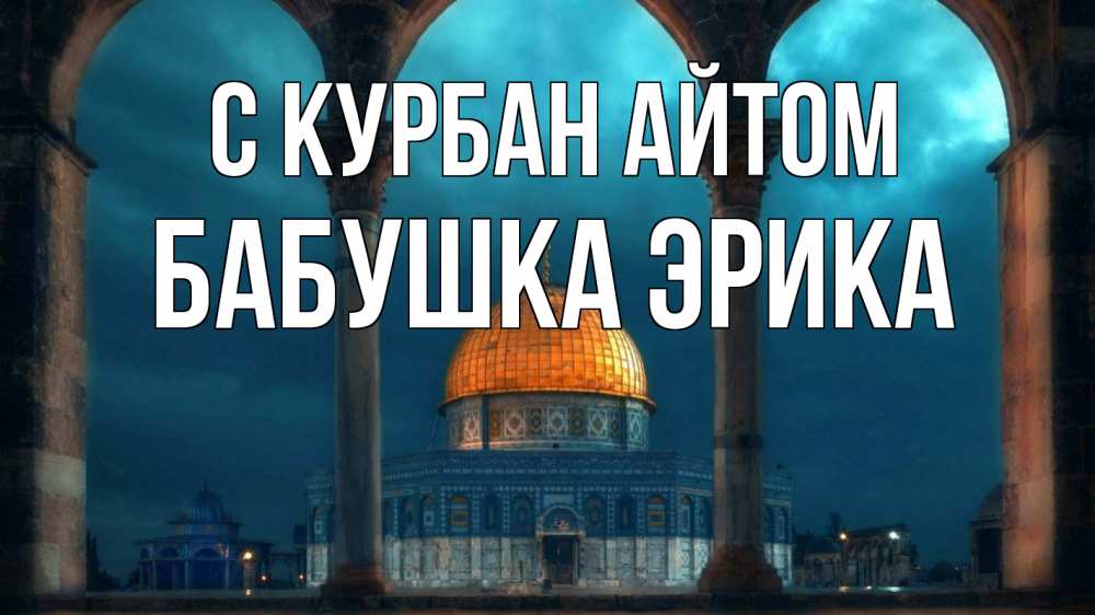 Открытка на каждый день с именем, Бабушка-Эрика С курбан айтом Мечеть Прикольная открытка с пожеланием онлайн скачать бесплатно 