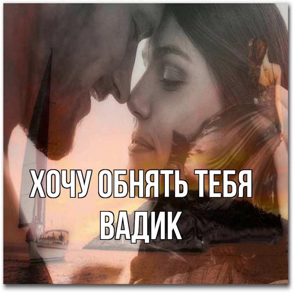 Открытка на каждый день с именем, Вадик Хочу обнять тебя возлюбленные Прикольная открытка с пожеланием онлайн скачать бесплатно 