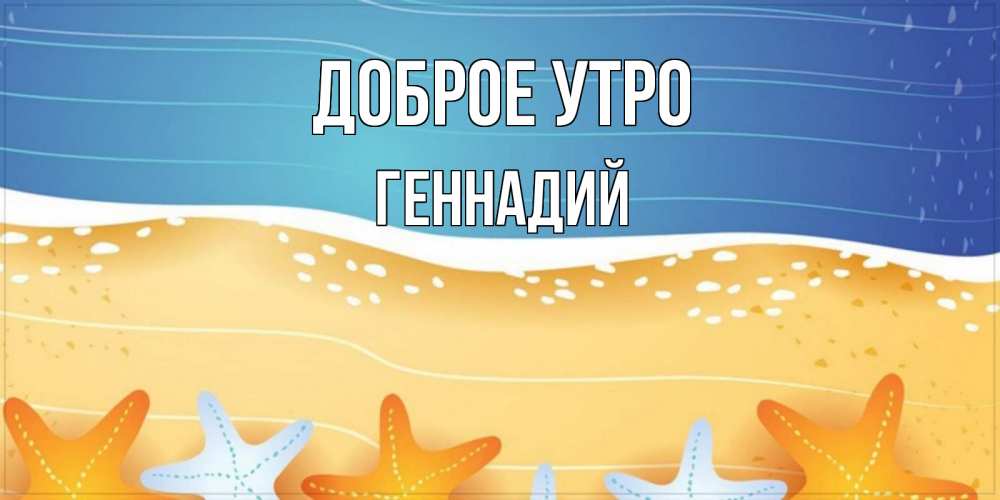 Открытка на каждый день с именем, Геннадий Доброе утро красивая морская тема Прикольная открытка с пожеланием онлайн скачать бесплатно 