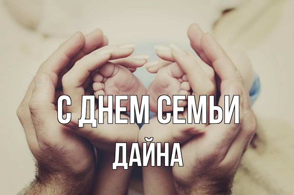 Открытка на каждый день с именем, Дайна С днем семьи Семья, малыш, руки Прикольная открытка с пожеланием онлайн скачать бесплатно 
