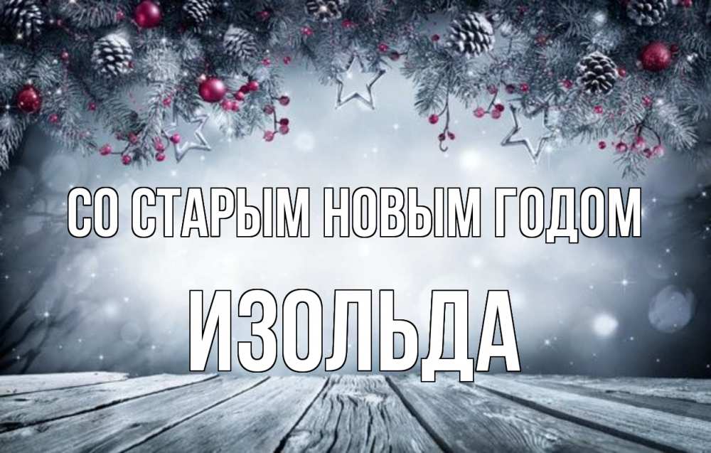Открытка на каждый день с именем, Изольда Со старым новым годом старый новый год Прикольная открытка с пожеланием онлайн скачать бесплатно 