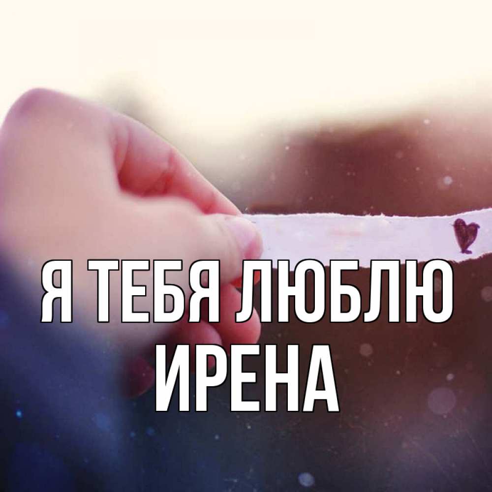 Открытка на каждый день с именем, Ирена Я тебя люблю для тебя Прикольная открытка с пожеланием онлайн скачать бесплатно 
