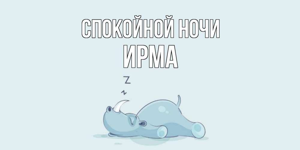 Открытка на каждый день с именем, Ирма Спокойной ночи сладких снов с носорогом Прикольная открытка с пожеланием онлайн скачать бесплатно 