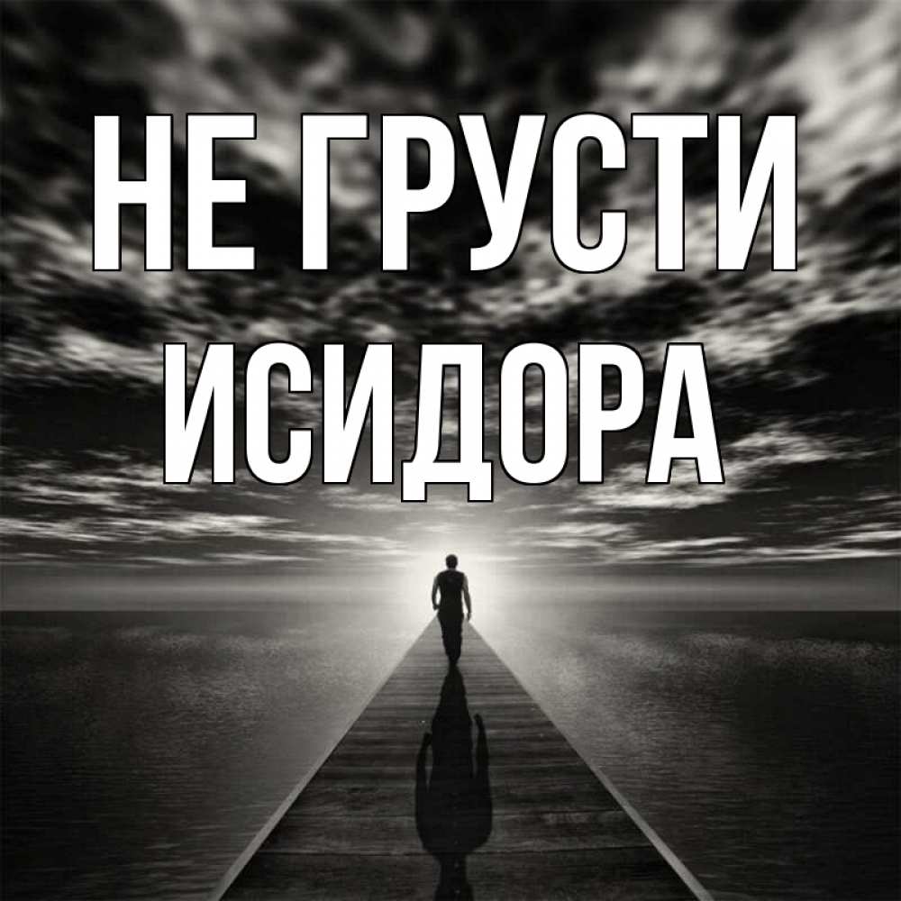 Открытка на каждый день с именем, Исидора Не грусти человек Прикольная открытка с пожеланием онлайн скачать бесплатно 