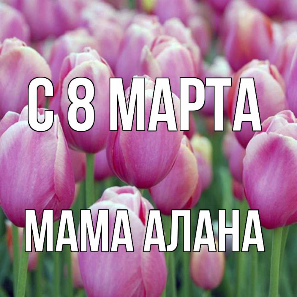 Открытка на каждый день с именем, Мама-Алана С 8 МАРТА на международный женский день 3 Прикольная открытка с пожеланием онлайн скачать бесплатно 